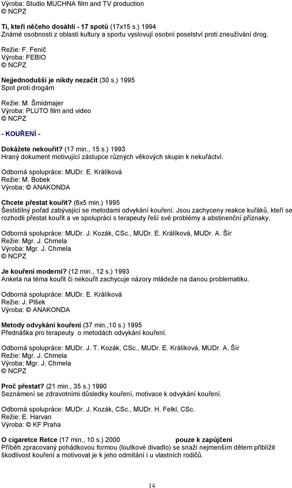 ) 1993 Hraný dokument motivující zástupce různých věkových skupin k nekuřáctví. Odborná spolupráce: MUDr. E. Králíková Režie: M. Bobek Výroba: ANAKONDA Chcete přestat kouřit? (6x5 min.