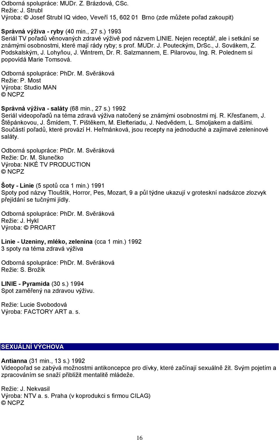 Podskalským, J. Lohyňou, J. Wintrem, Dr. R. Salzmannem, E. Pilarovou, Ing. R. Polednem si popovídá Marie Tomsová. Odborná spolupráce: PhDr. M. Svěráková Režie: P.