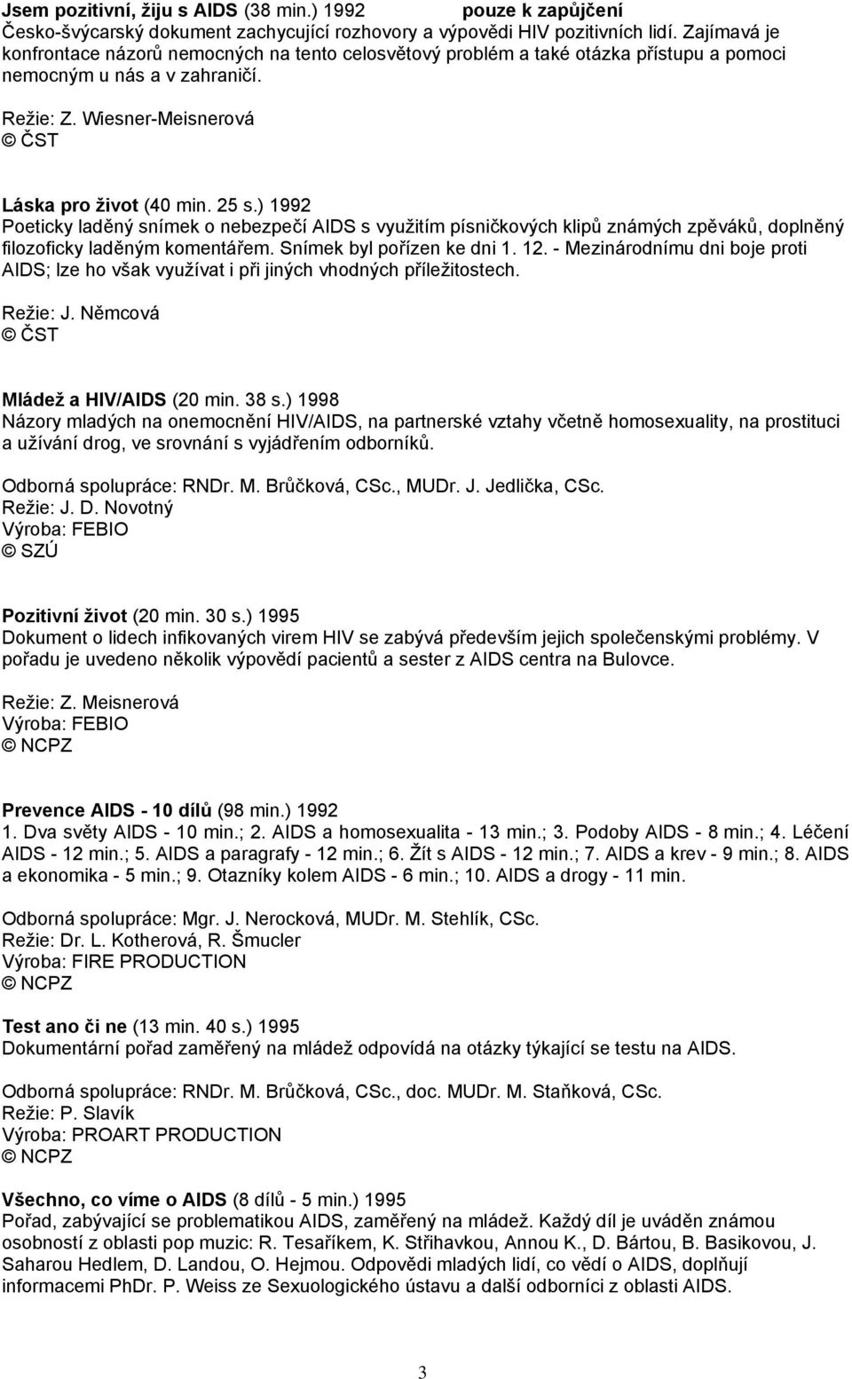 ) 1992 Poeticky laděný snímek o nebezpečí AIDS s využitím písničkových klipů známých zpěváků, doplněný filozoficky laděným komentářem. Snímek byl pořízen ke dni 1. 12.