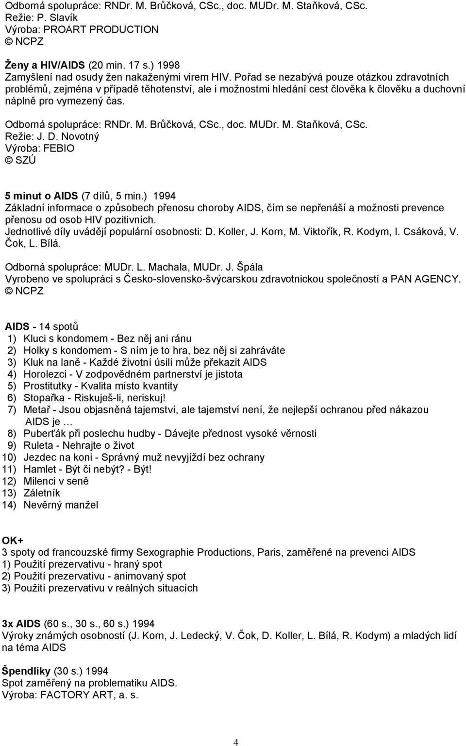 Brůčková, CSc., doc. MUDr. M. Staňková, CSc. Režie: J. D. Novotný Výroba: FEBIO 5 minut o AIDS (7 dílů, 5 min.