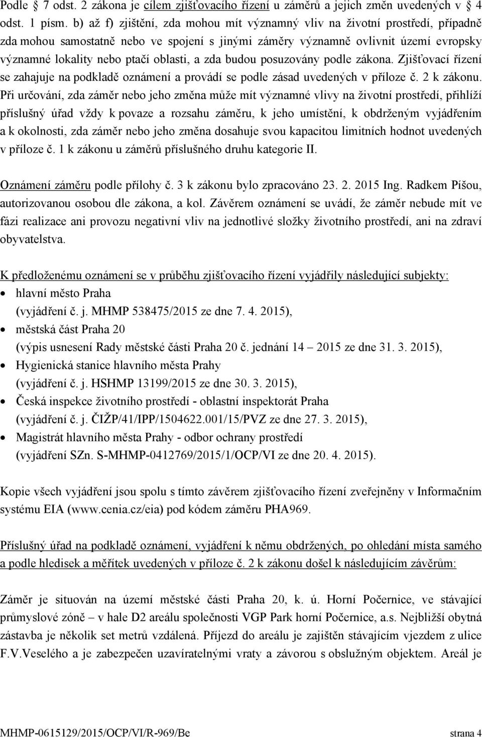 oblasti, a zda budou posuzovány podle zákona. Zjišťovací řízení se zahajuje na podkladě oznámení a provádí se podle zásad uvedených v příloze č. 2 k zákonu.