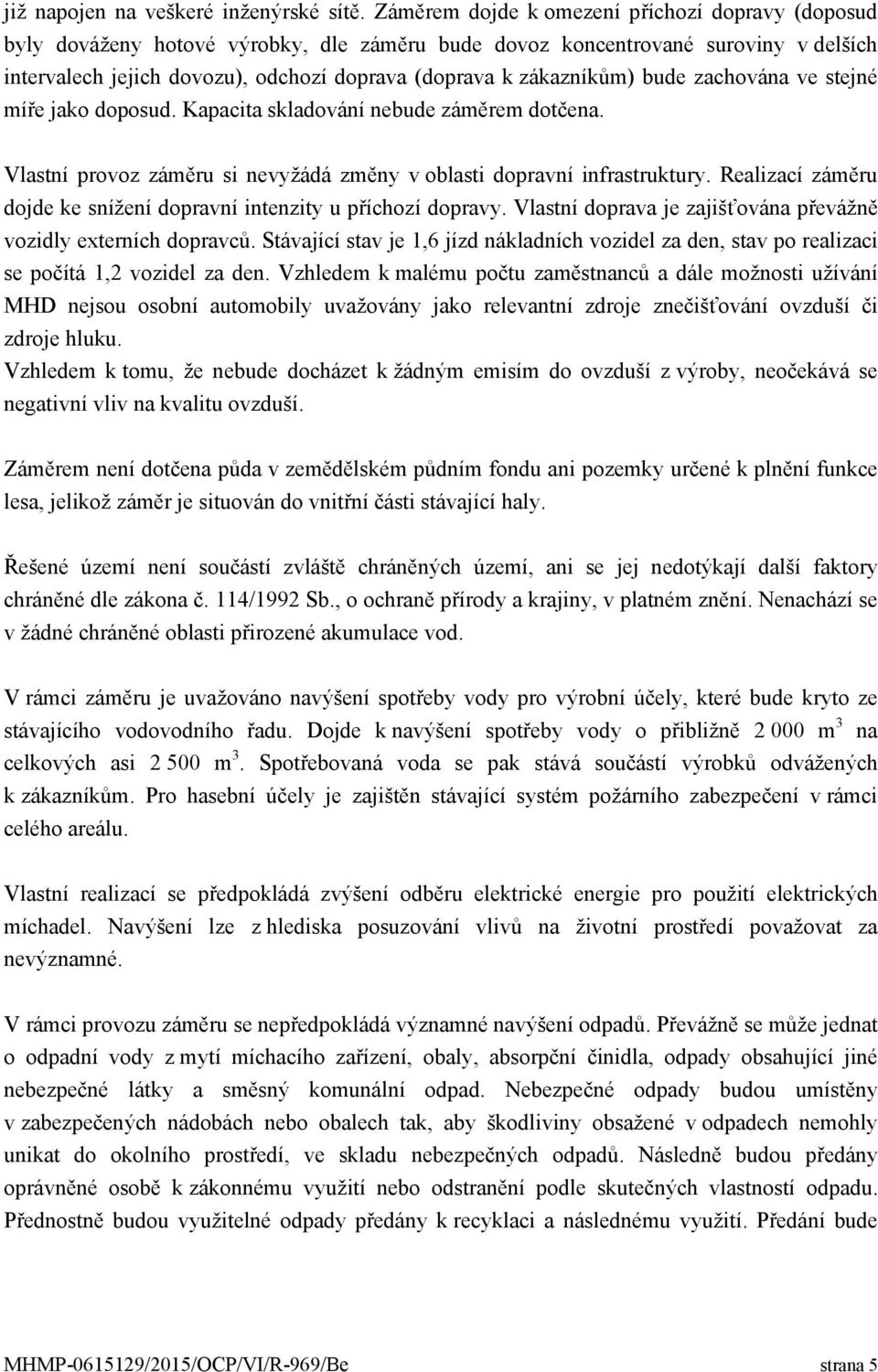 zákazníkům) bude zachována ve stejné míře jako doposud. Kapacita skladování nebude záměrem dotčena. Vlastní provoz záměru si nevyžádá změny v oblasti dopravní infrastruktury.