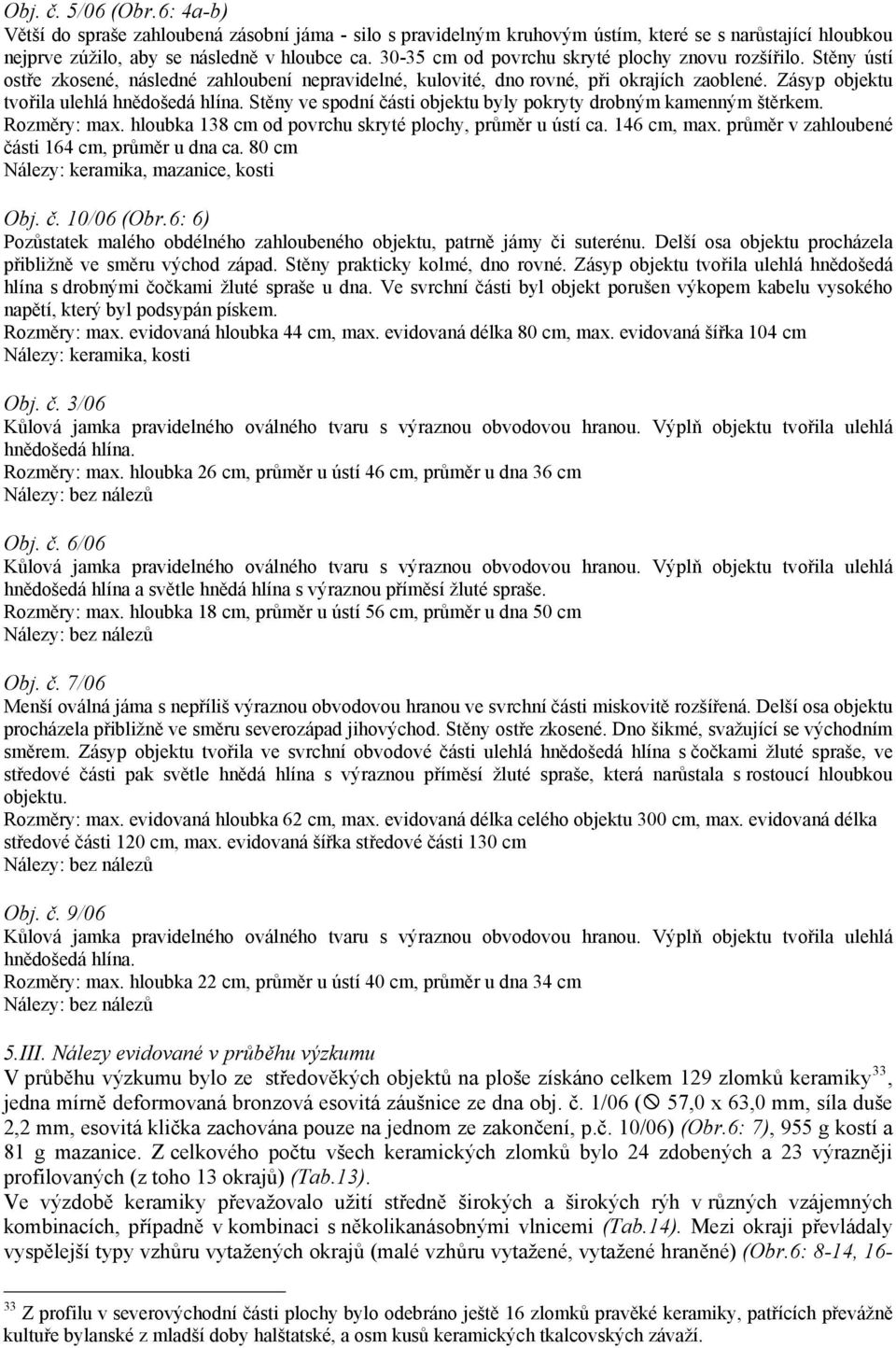 Stěny ve spodní části objektu byly pokryty drobným kamenným štěrkem. Rozměry: max. hloubka 138 cm od povrchu skryté plochy, průměr u ústí ca. 146 cm, max.