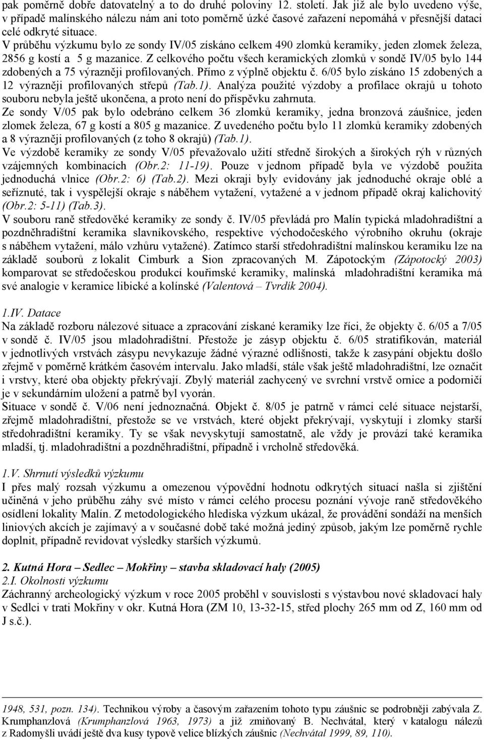 V průběhu výzkumu bylo ze sondy IV/05 získáno celkem 490 zlomků keramiky, jeden zlomek železa, 2856 g kostí a 5 g mazanice.