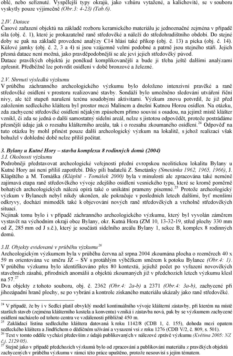 Do stejné doby se pak na základě provedené analýzy C14 hlásí také příkop (obj. č. 13) a pícka (obj. č. 14). Kůlové jamky (obj. č. 2, 3 a 4) si jsou vzájemně velmi podobné a patrně jsou stejného stáří.