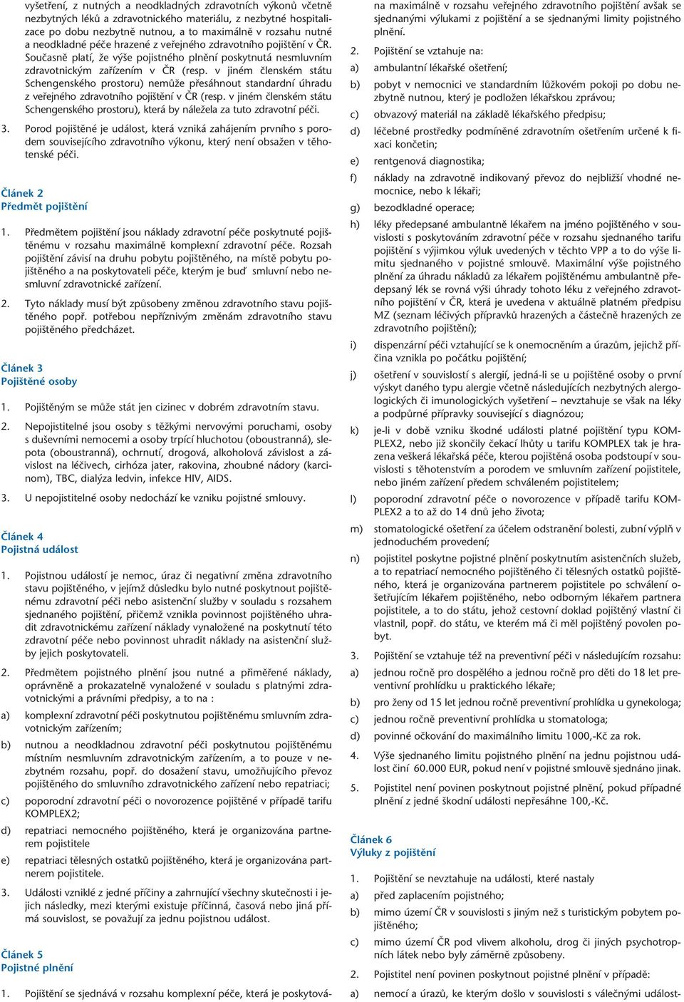 v jiném ãlenském státu Schengenského prostoru) nemûïe pfiesáhnout standardní úhradu z vefiejného zdravotního poji tûní v âr (resp.