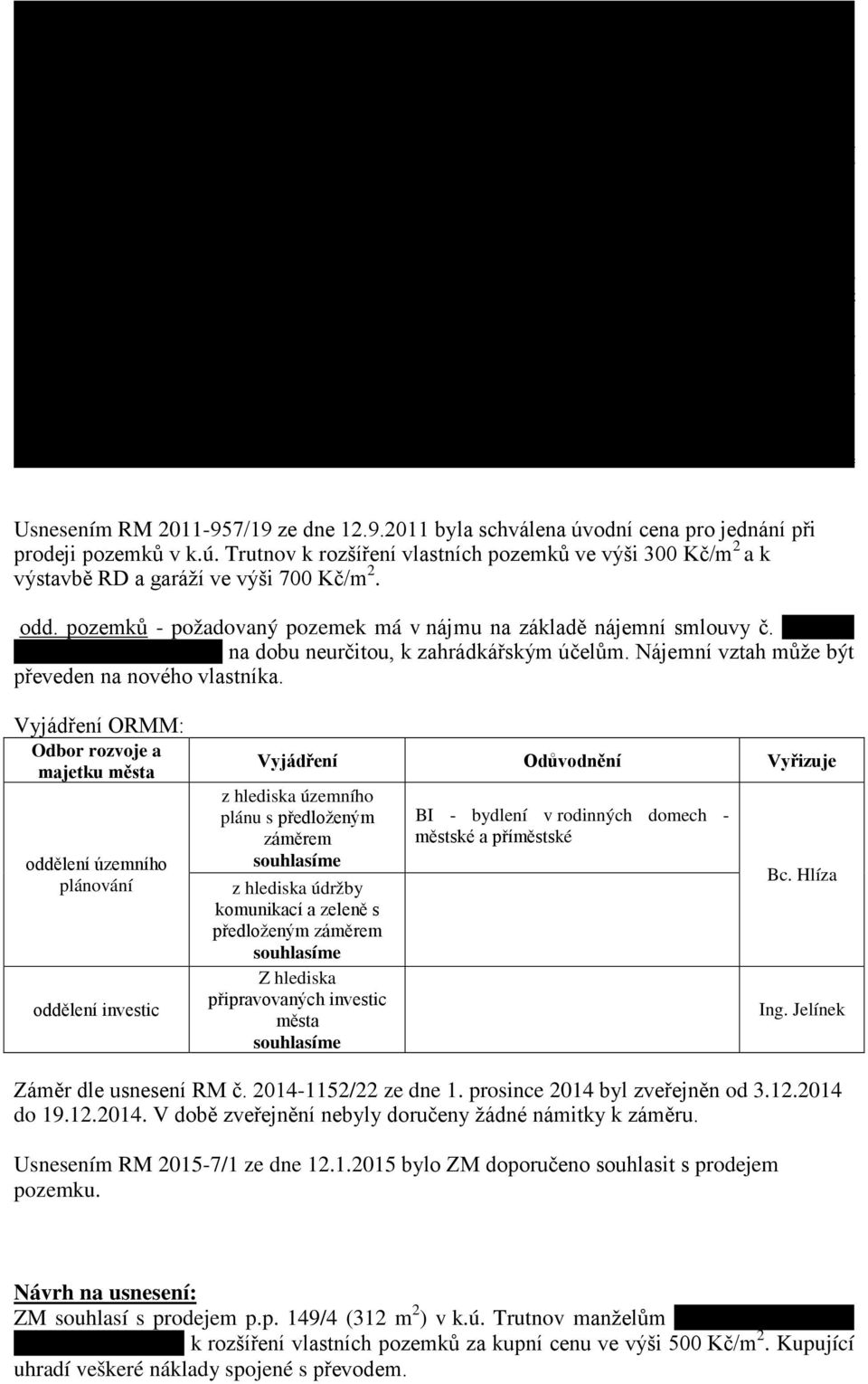 Vyjádření ORMM: Odbor rozvoje a majetku města oddělení územního plánování oddělení investic Vyjádření Odůvodnění Vyřizuje z hlediska územního plánu s předloženým záměrem z hlediska údržby komunikací