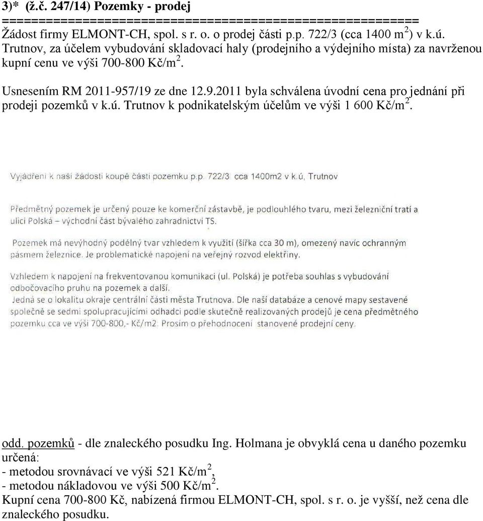 7/19 ze dne 12.9.2011 byla schválena úvodní cena pro jednání při prodeji pozemků v k.ú. Trutnov k podnikatelským účelům ve výši 1 600 Kč/m 2. odd. pozemků - dle znaleckého posudku Ing.