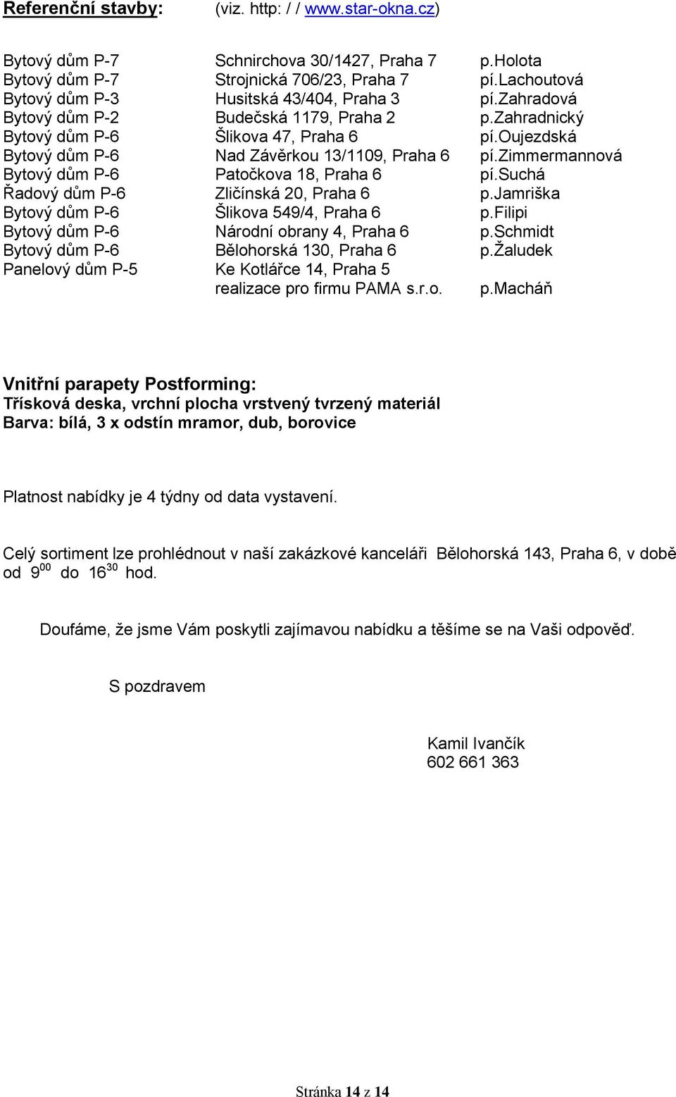 oujezdská Bytový dům P-6 Nad Závěrkou 13/1109, Praha 6 pí.zimmermannová Bytový dům P-6 Patočkova 18, Praha 6 pí.suchá Řadový dům P-6 Zličínská 20, Praha 6 p.