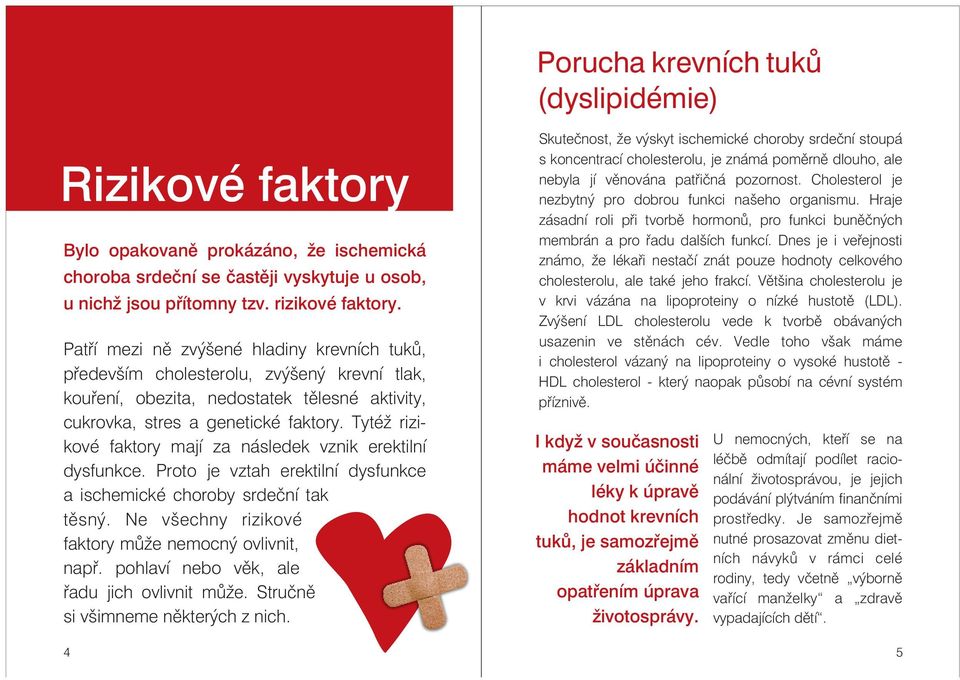 Tytéž rizikové faktory mají za následek vznik erektilní dysfunkce. Proto je vztah erektilní dysfunkce a ischemické choroby srdeční tak těsný. Ne všechny rizikové faktory může nemocný ovlivnit, např.