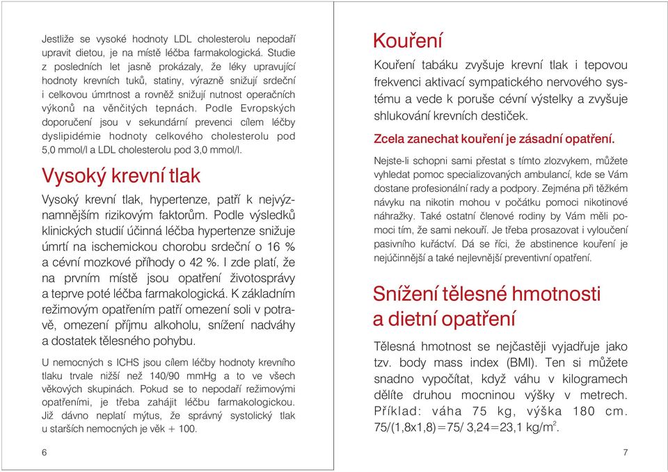 Podle Evropských doporučení jsou v sekundární prevenci cílem léčby dyslipidémie hodnoty celkového cholesterolu pod 5,0 mmol/l a LDL cholesterolu pod 3,0 mmol/l.