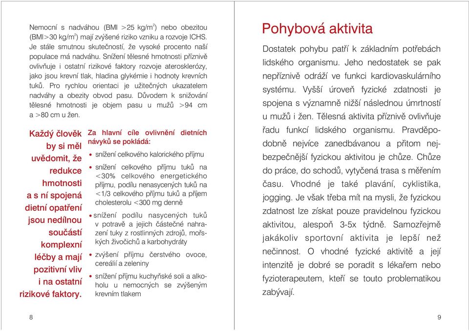 Pro rychlou orientaci je užitečných ukazatelem nadváhy a obezity obvod pasu. Důvodem k snižování tělesné hmotnosti je objem pasu u mužů >94 cm a >80 cm u žen.