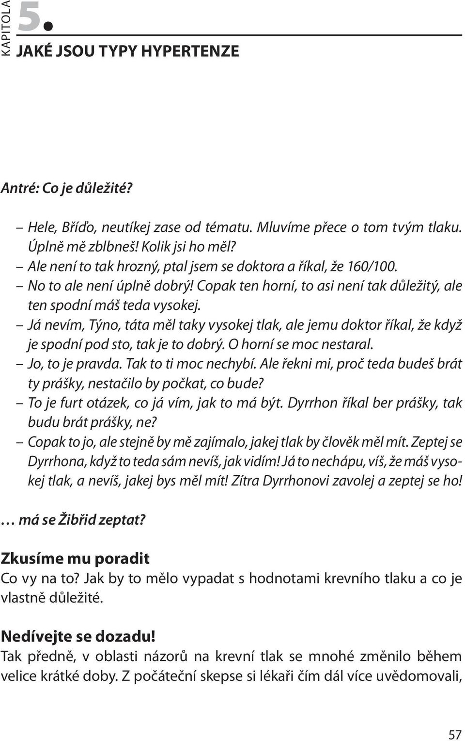 Já nevím, Týno, táta měl taky vysokej tlak, ale jemu doktor říkal, že když je spodní pod sto, tak je to dobrý. O horní se moc nestaral. Jo, to je pravda. Tak to ti moc nechybí.