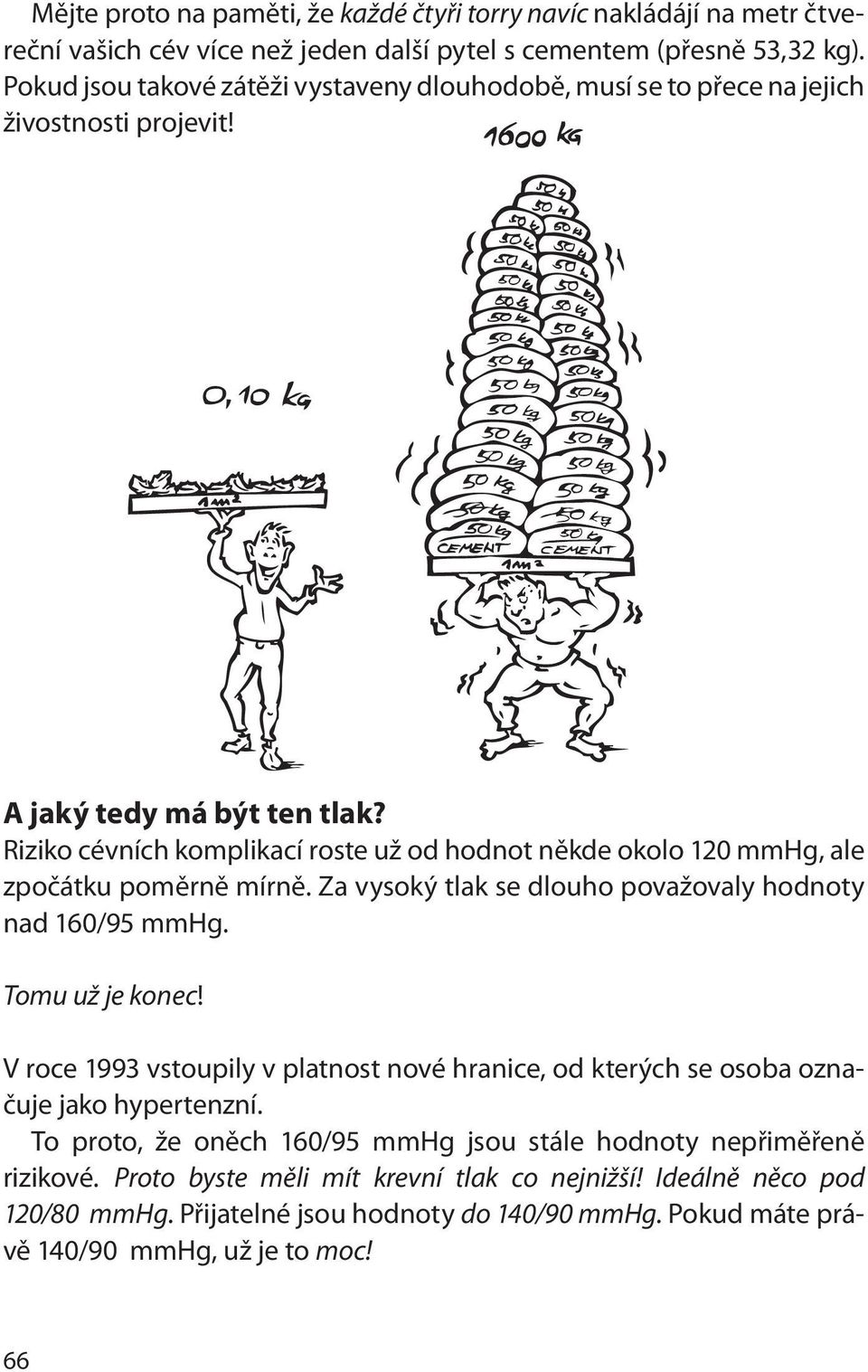 Riziko cévních komplikací roste už od hodnot někde okolo 120 mmhg, ale zpočátku poměrně mírně. Za vysoký tlak se dlouho považovaly hodnoty nad 160/95 mmhg. Tomu už je konec!