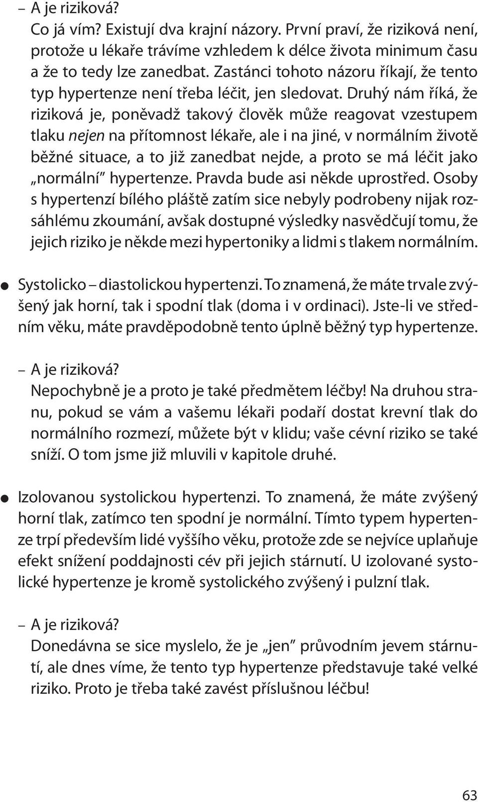 Druhý nám říká, že riziková je, poněvadž takový člověk může reagovat vzestupem tlaku nejen na přítomnost lékaře, ale i na jiné, v normálním životě běžné situace, a to již zanedbat nejde, a proto se