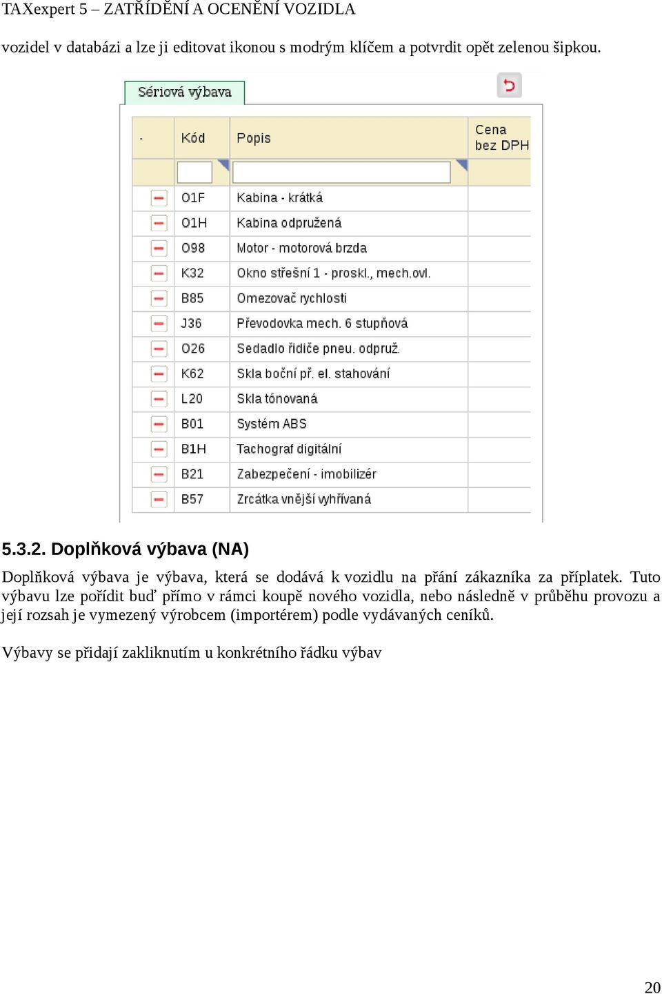 Tuto výbavu lze pořídit buď přímo v rámci koupě nového vozidla, nebo následně v průběhu provozu a její