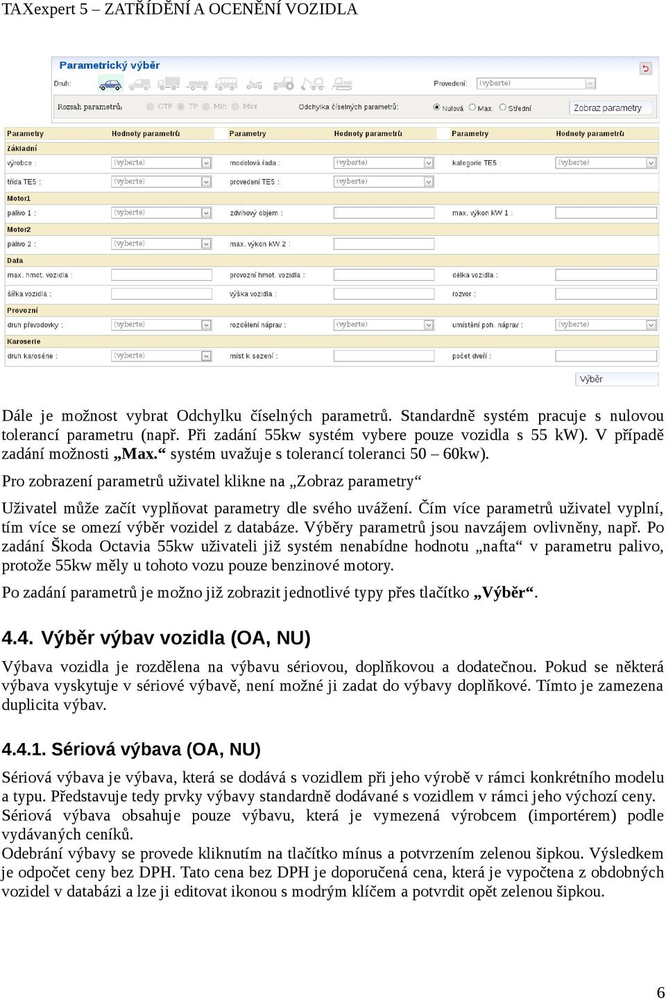 Čím více parametrů uživatel vyplní, tím více se omezí výběr vozidel z databáze. Výběry parametrů jsou navzájem ovlivněny, např.