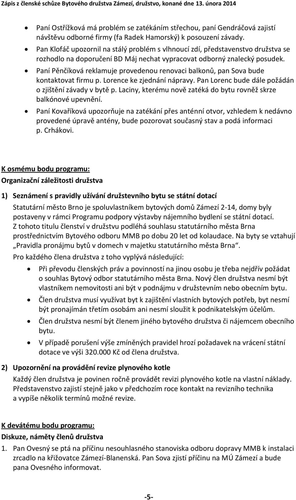 Paní Pěnčíková reklamuje provedenou renovaci balkonů, pan Sova bude kontaktovat firmu p. Lorence ke zjednání nápravy. Pan Lorenc bude dále požádán o zjištění závady v bytě p.