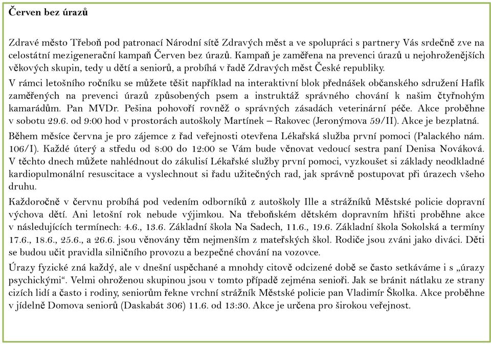 V rámci letošního ročníku se můžete těšit například na interaktivní blok přednášek občanského sdružení Hafík zaměřených na prevenci úrazů způsobených psem a instruktáž správného chování k našim