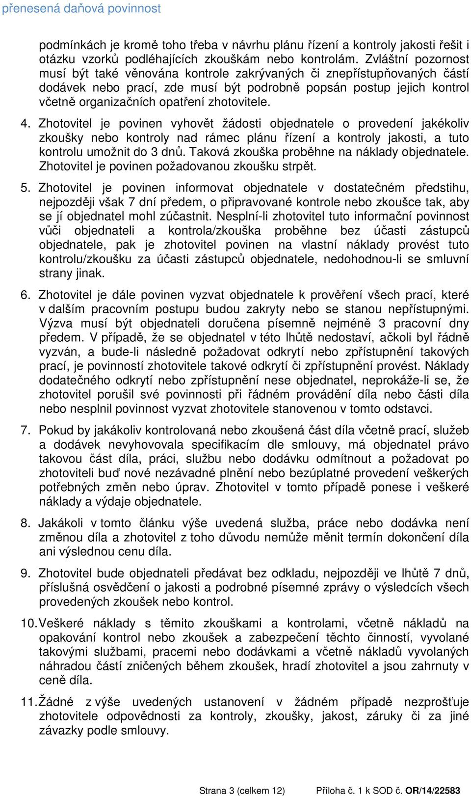 zhotovitele. 4. Zhotovitel je povinen vyhovět žádosti objednatele o provedení jakékoliv zkoušky nebo kontroly nad rámec plánu řízení a kontroly jakosti, a tuto kontrolu umožnit do 3 dnů.