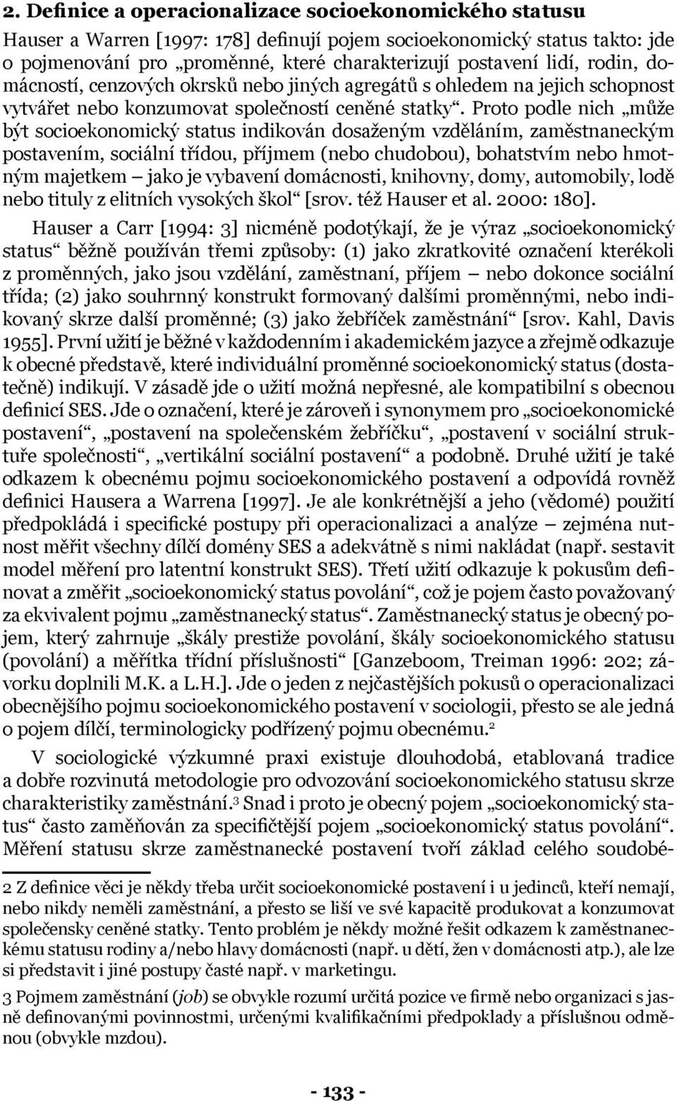 Proto podle nich může být socioekonomický status indikován dosaženým vzděláním, zaměstnaneckým postavením, sociální třídou, příjmem (nebo chudobou), bohatstvím nebo hmotným majetkem jako je vybavení