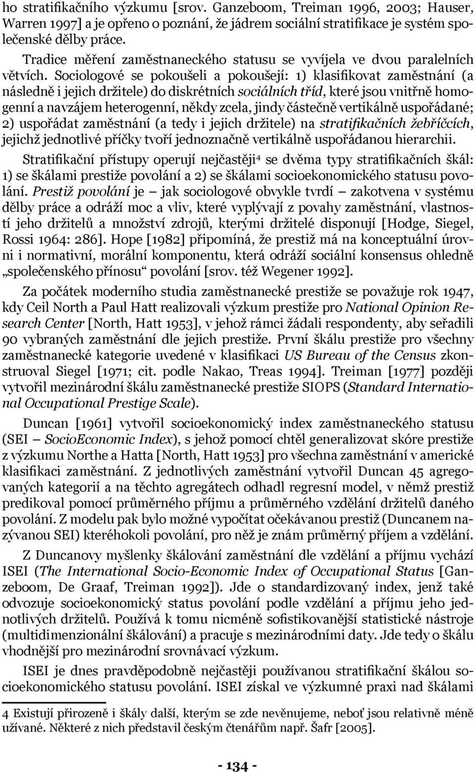 Sociologové se pokoušeli a pokoušejí: 1) klasifikovat zaměstnání (a následně i jejich držitele) do diskrétních sociálních tříd, které jsou vnitřně homogenní a navzájem heterogenní, někdy zcela, jindy