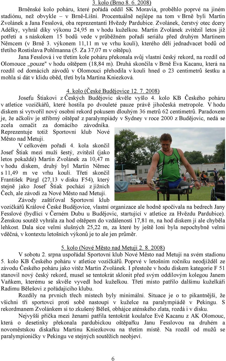 Martin Zvolánek zvítězil letos již potřetí a s náskokem 15 bodů vede v průběžném pořadí seriálu před druhým Martinem Němcem (v Brně 3.