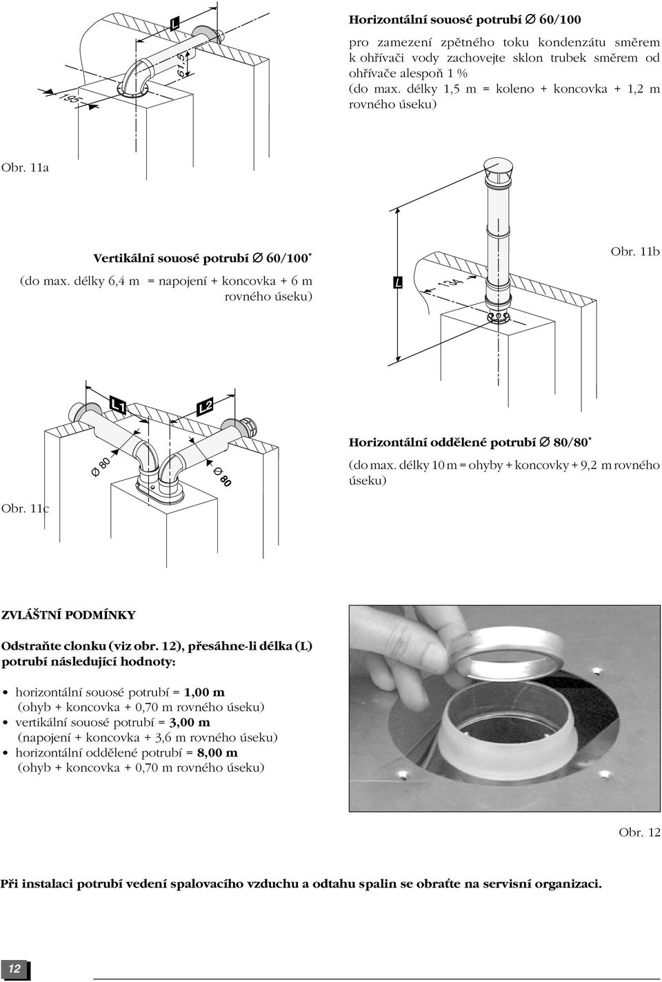 11b L1 L2 Ø 80 Ø 80 Horizont lnì oddïlenè potrubì 80/80 (do max. dèlky 10 m = ohyby + koncovky + 9,2 m rovnèho seku) Obr. 11c ZVL ätnõ PODMÕNKY OdstraÚte clonku (viz obr.