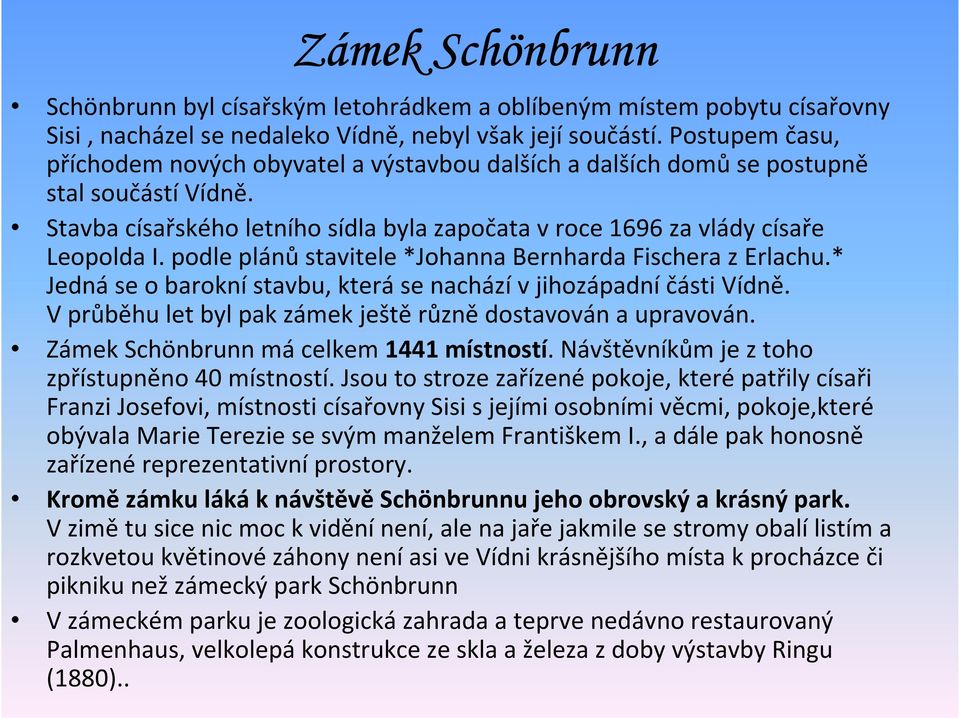 podle plánů stavitele *Johanna Bernharda Fischera z Erlachu.* Jedná se o barokní stavbu, která se nachází v jihozápadní části Vídně. V průběhu let byl pak zámek ještě různě dostavován a upravován.