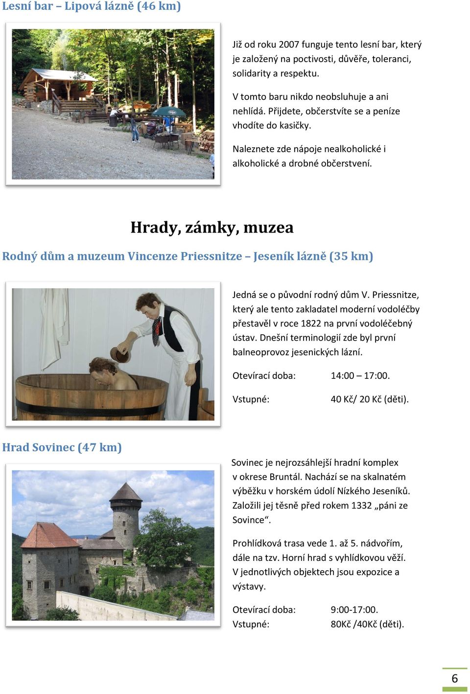 Hrady, zámky, muzea Rodný dům a muzeum Vincenze Priessnitze Jeseník lázně (35 km) Jedná se o původní rodný dům V.