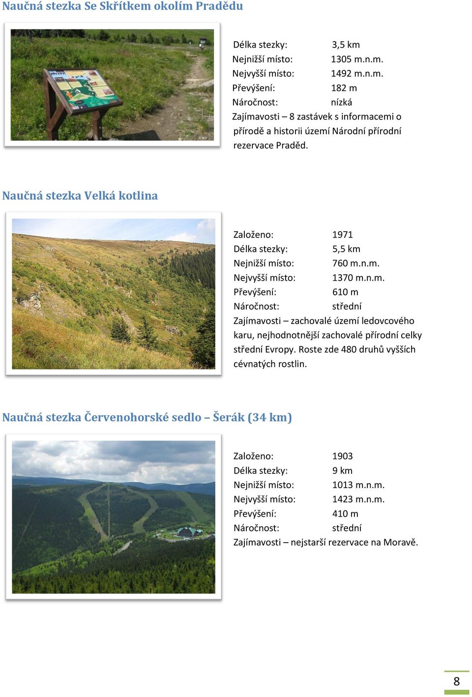 Nejnižší místo: 760 m.n.m. Nejvyšší místo: 1370 m.n.m. Převýšení: 610 m Náročnost: střední Zajímavosti zachovalé území ledovcového karu, nejhodnotnější zachovalé přírodní celky střední Evropy.