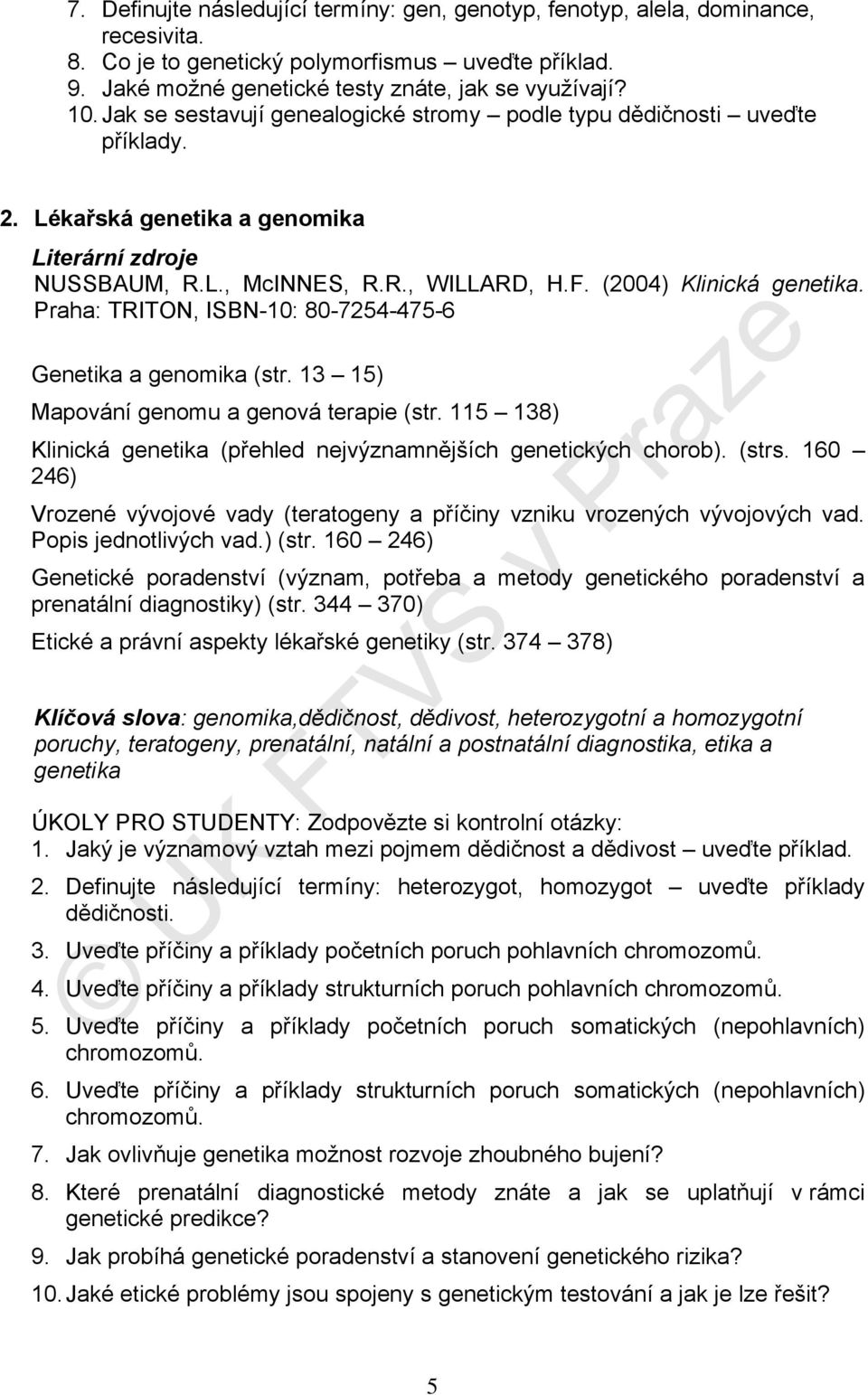 Praha: TRITON, ISBN-10: 80-7254-475-6 Genetika a genomika (str. 13 15) Mapování genomu a genová terapie (str. 115 138) Klinická genetika (přehled nejvýznamnějších genetických chorob). (strs.