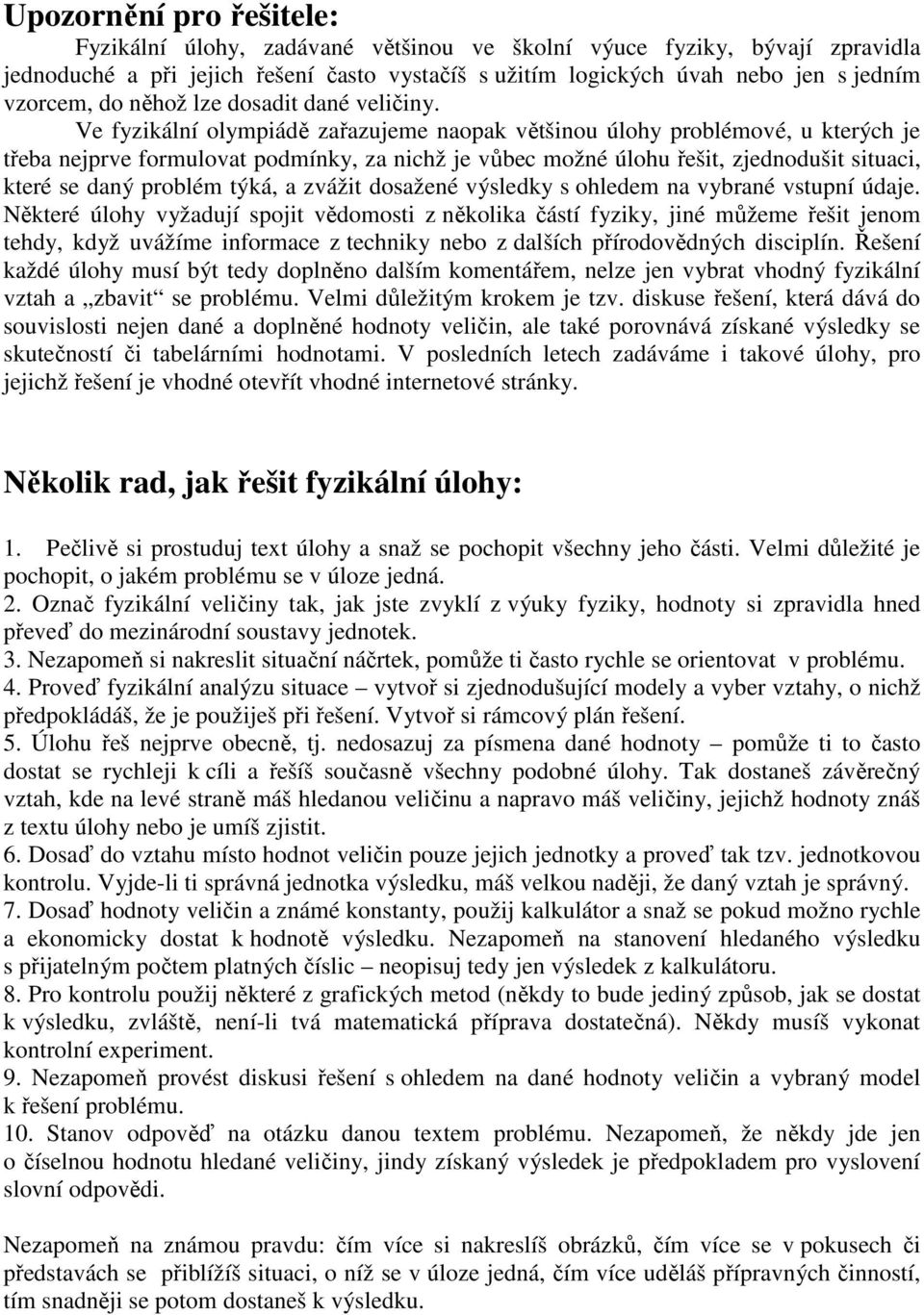 Ve fyzikální olympiádě zařazujeme naopak většinou úlohy problémové, u kterých je třeba nejprve formulovat podmínky, za nichž je vůbec možné úlohu řešit, zjednodušit situaci, které se daný problém