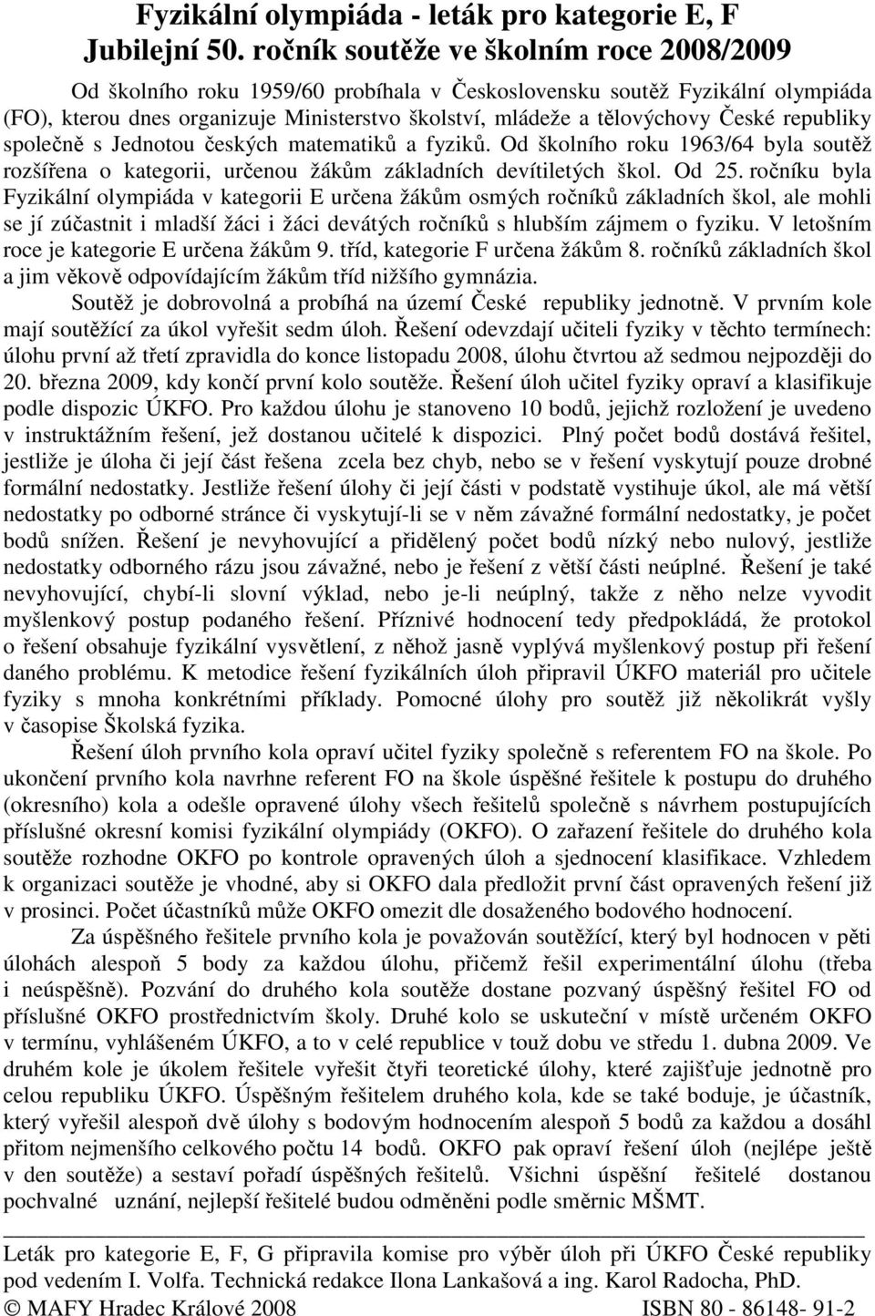 republiky společně s Jednotou českých matematiků a fyziků. Od školního roku 1963/64 byla soutěž rozšířena o kategorii, určenou žákům základních devítiletých škol. Od 25.