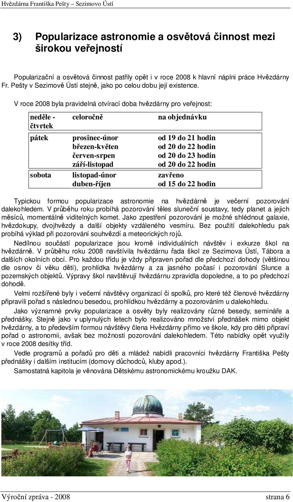 V roce 2008 byla pravidelná otvírací doba hvězdárny pro veřejnost: neděle - čtvrtek pátek sobota celoročně prosinec-únor březen-květen červen-srpen září-listopad listopad-únor duben-říjen na