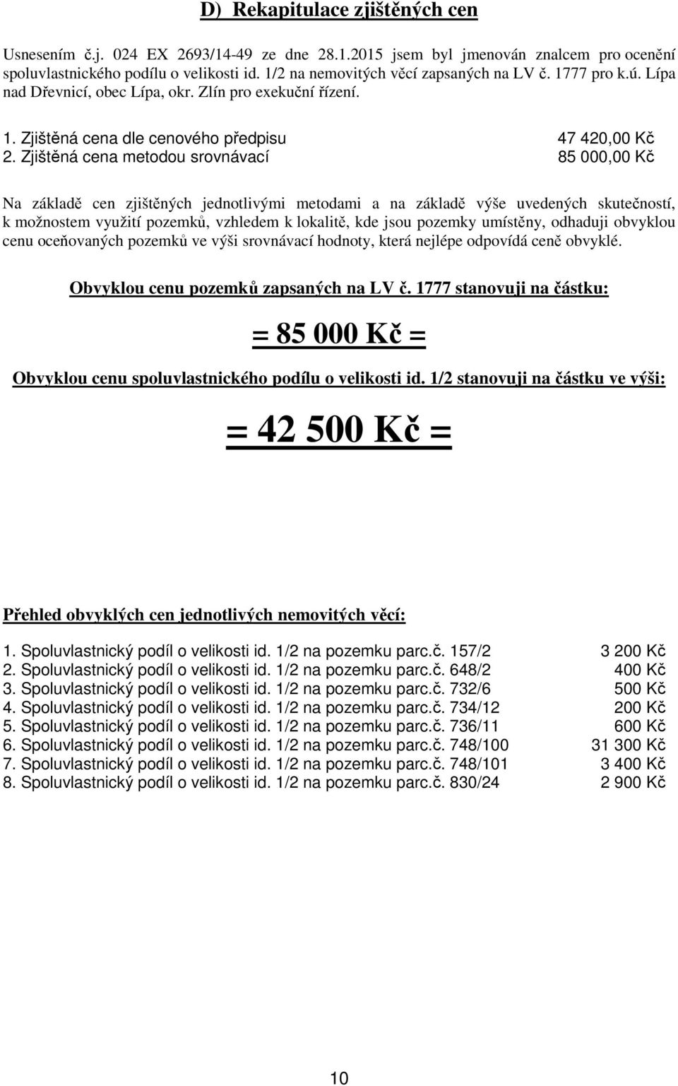 Zjištěná cena metodou srovnávací 85 000,00 Kč Na základě cen zjištěných jednotlivými metodami a na základě výše uvedených skutečností, k možnostem využití pozemků, vzhledem k lokalitě, kde jsou