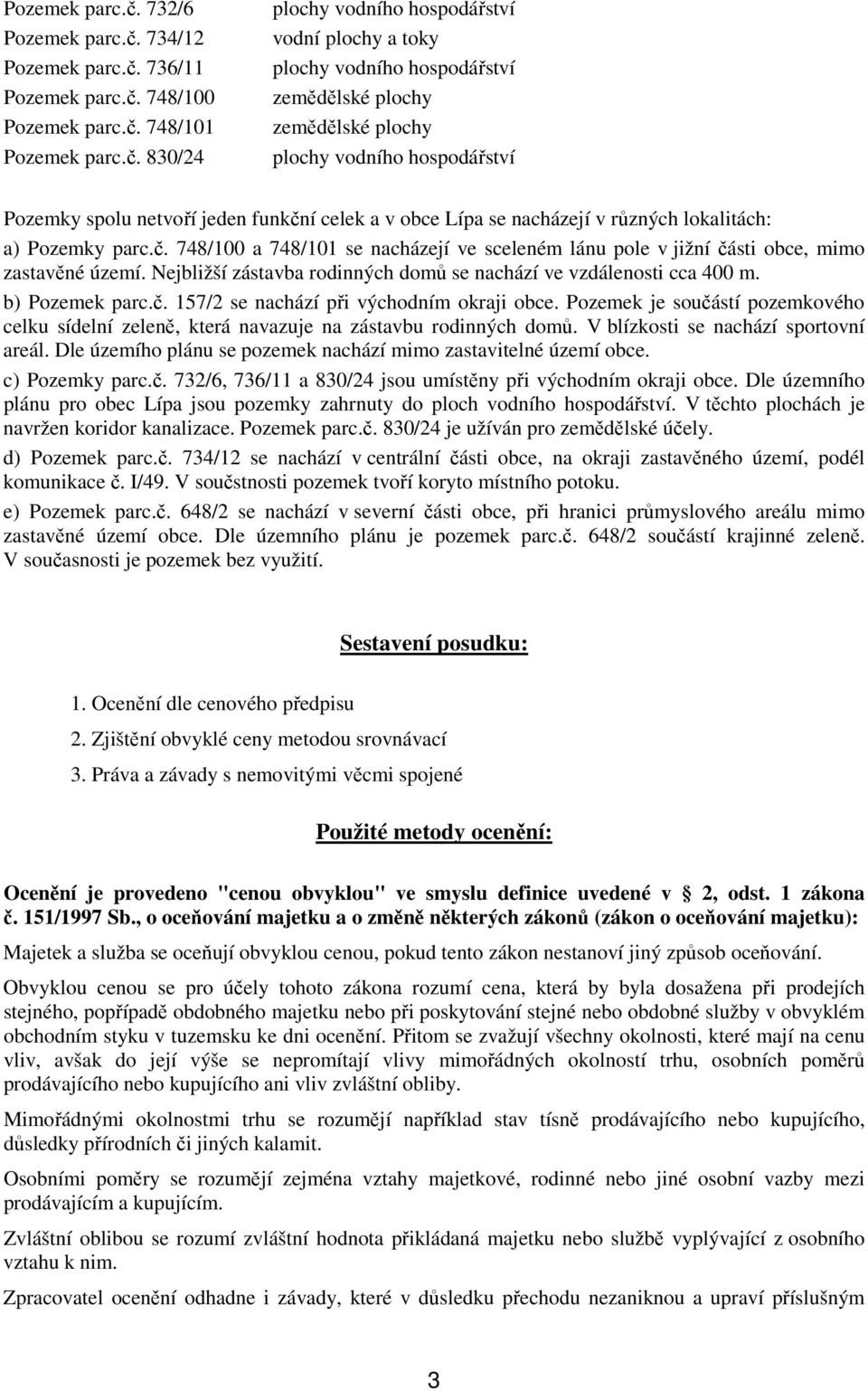 spolu netvoří jeden funkční celek a v obce Lípa se nacházejí v různých lokalitách: a) Pozemky parc.č. 748/100 a 748/101 se nacházejí ve sceleném lánu pole v jižní části obce, mimo zastavěné území.