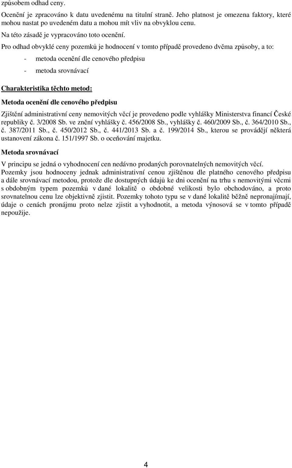 Pro odhad obvyklé ceny pozemků je hodnocení v tomto případě provedeno dvěma způsoby, a to: - metoda ocenění dle cenového předpisu - metoda srovnávací Charakteristika těchto metod: Metoda ocenění dle