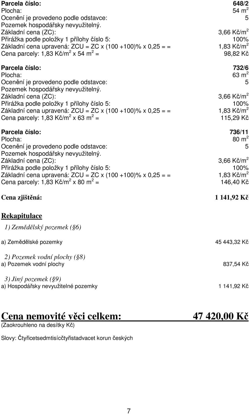 Parcela číslo: 732/6 Plocha: 63 m 2 Ocenění je provedeno podle odstavce: 5 Pozemek hospodářsky nevyužitelný.