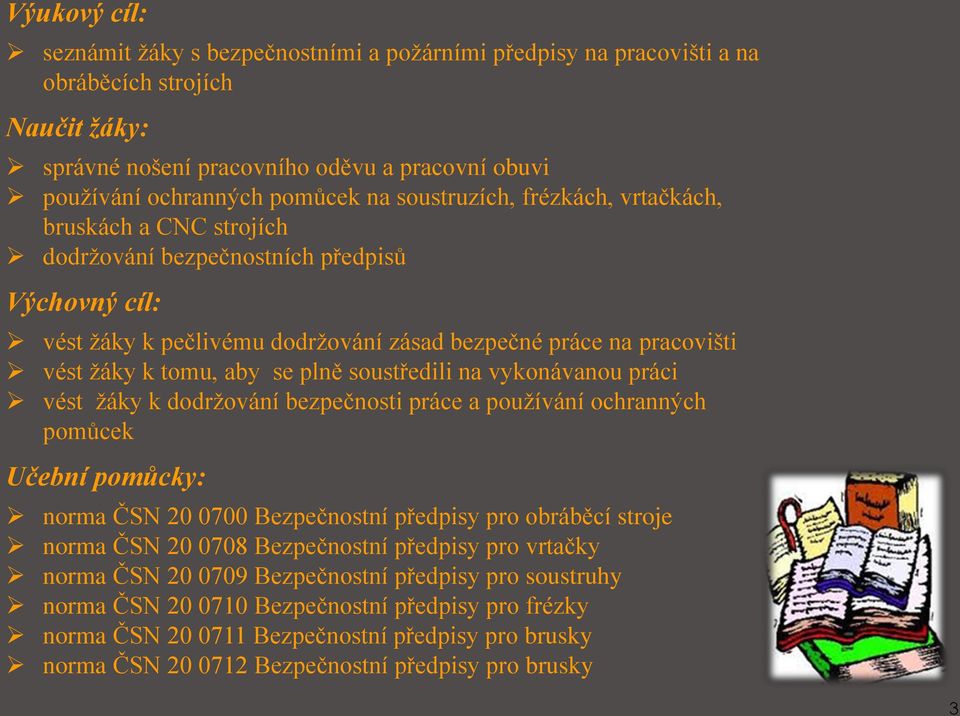 plně soustředili na vykonávanou práci vést žáky k dodržování bezpečnosti práce a používání ochranných pomůcek Učební pomůcky: norma ČSN 20 0700 Bezpečnostní předpisy pro obráběcí stroje norma ČSN 20