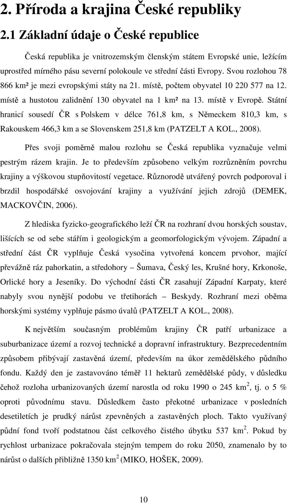 Svou rozlohou 78 866 km² je mezi evropskými státy na 21. místě, počtem obyvatel 10 220 577 na 12. místě a hustotou zalidnění 130 obyvatel na 1 km² na 13. místě v Evropě.