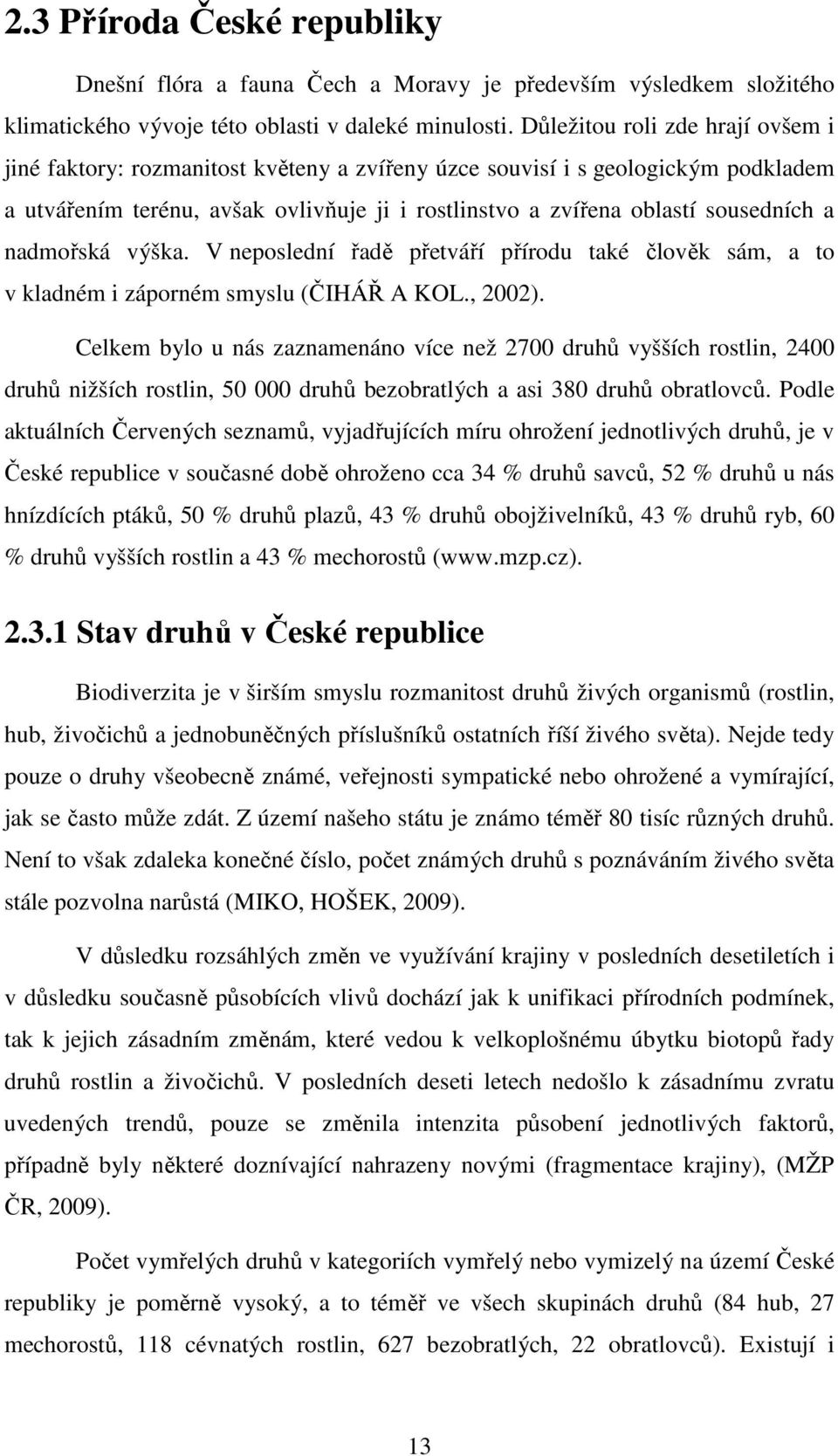 nadmořská výška. V neposlední řadě přetváří přírodu také člověk sám, a to v kladném i záporném smyslu (ČIHÁŘ A KOL., 2002).