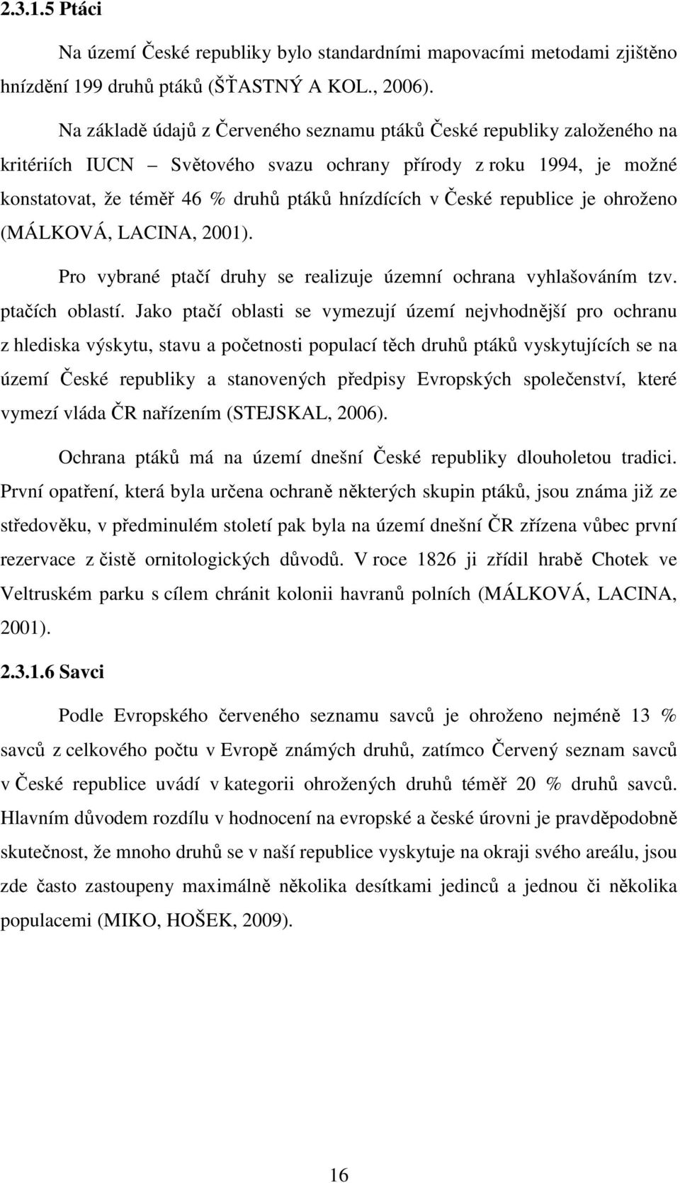 České republice je ohroženo (MÁLKOVÁ, LACINA, 2001). Pro vybrané ptačí druhy se realizuje územní ochrana vyhlašováním tzv. ptačích oblastí.