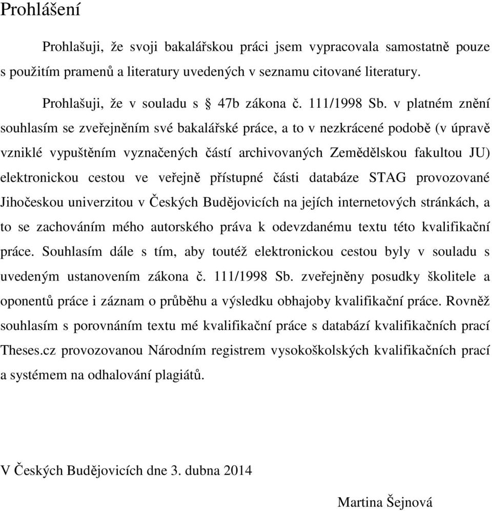 v platném znění souhlasím se zveřejněním své bakalářské práce, a to v nezkrácené podobě (v úpravě vzniklé vypuštěním vyznačených částí archivovaných Zemědělskou fakultou JU) elektronickou cestou ve