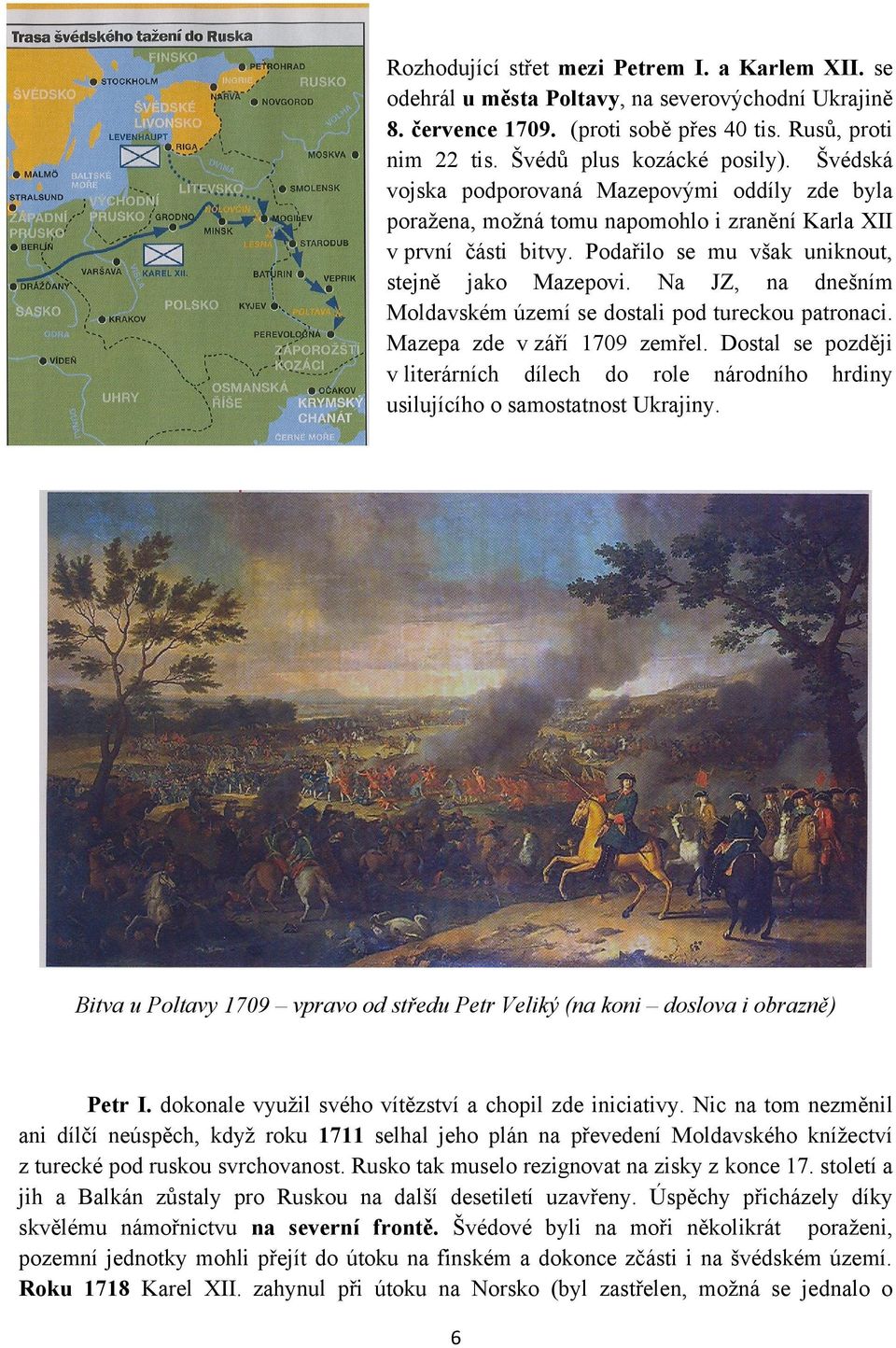 Na JZ, na dnešním Moldavském území se dostali pod tureckou patronaci. Mazepa zde v září 1709 zemřel.