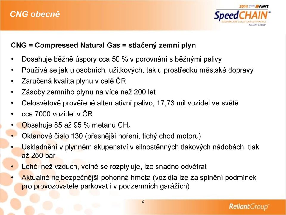 ČR Obsahuje 85 až 95 % metanu CH 4 Oktanové číslo 130 (přesnější hoření, tichý chod motoru) Uskladnění v plynném skupenství v silnostěnných tlakových nádobách, tlak až 250 bar