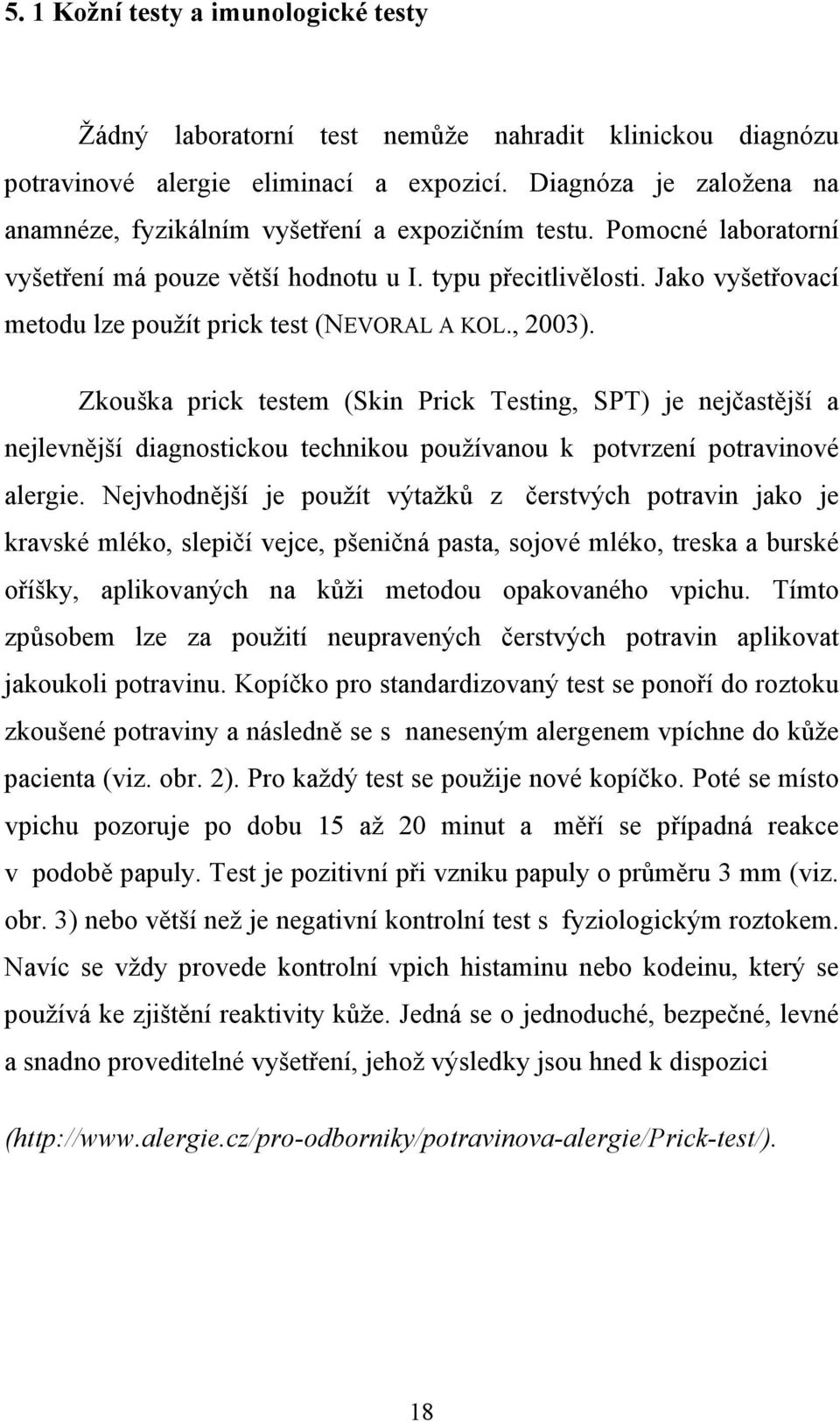 Jako vyšetřovací metodu lze použít prick test (NEVORAL A KOL., 2003).