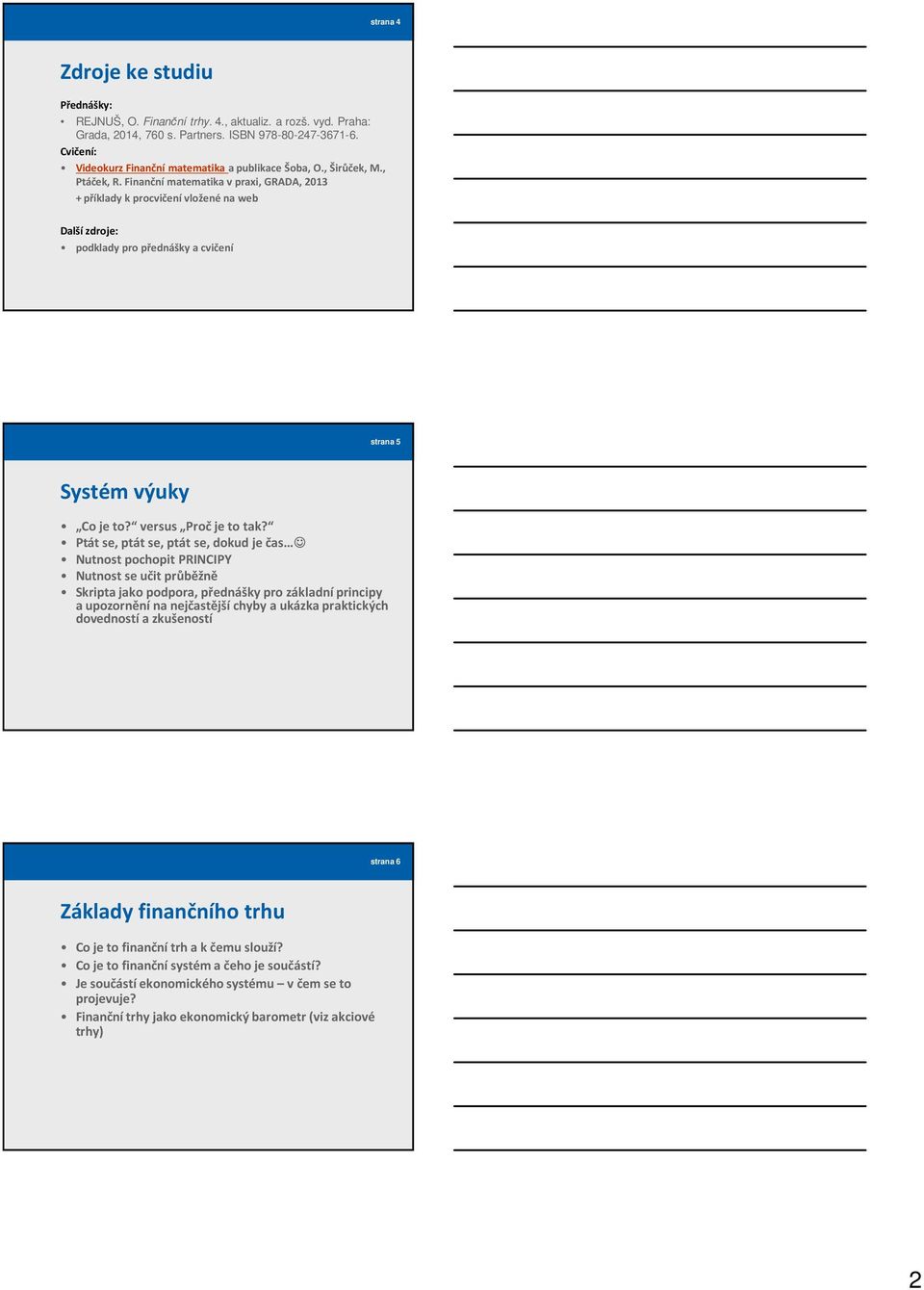 Finanční matematika v praxi, GRADA, 2013 + příklady k procvičení vložené na web Další zdroje: podklady pro přednášky a cvičení strana 5 Systém výuky Co je to? versus Proč je to tak?