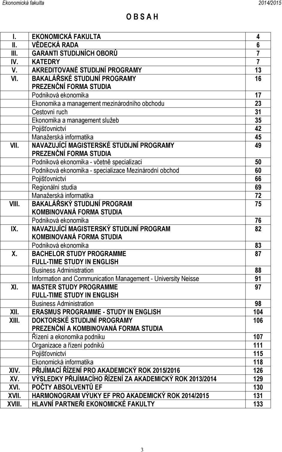 Manažerská informatika 45 NAVAZUJÍCÍ MAGISTERSKÉ STUDIJNÍ PROGRAMY 49 PREZENČNÍ FORMA STUDIA Podniková ekonomika - včetně specializací 50 Podniková ekonomika - specializace Mezinárodní obchod 60