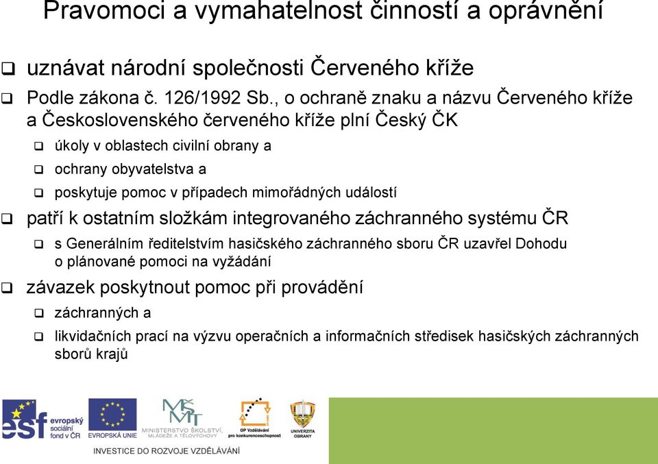 pomoc v případech mimořádných událostí patří k ostatním složkám integrovaného záchranného systému ČR s Generálním ředitelstvím hasičského záchranného sboru ČR